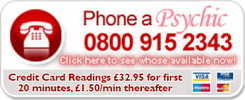 Phone a psychic. 0800 915 2343. Credit card readings £32.95 for first 20 minutes, £1.50 a minute thereafter